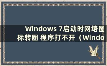 Windows 7启动时网络图标转圈 程序打不开（Windows 7启动后网络标志转圈）